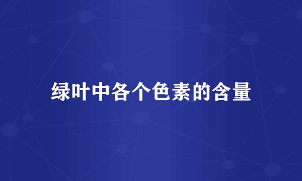 绿叶中各个色素的含量