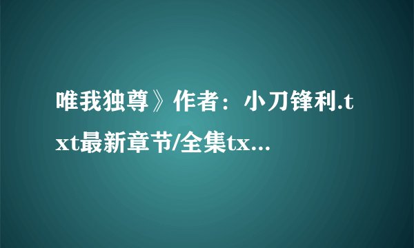 唯我独尊》作者：小刀锋利.txt最新章节/全集txt免费下载