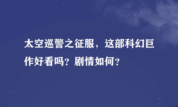 太空巡警之征服，这部科幻巨作好看吗？剧情如何？