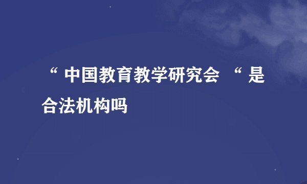 “ 中国教育教学研究会 “ 是合法机构吗