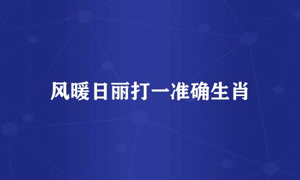风暖日丽打一准确生肖