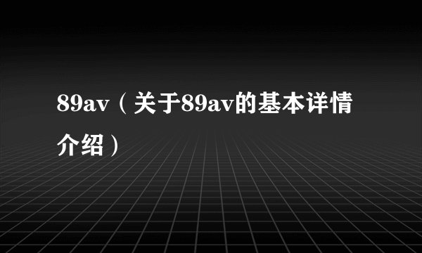 89av（关于89av的基本详情介绍）