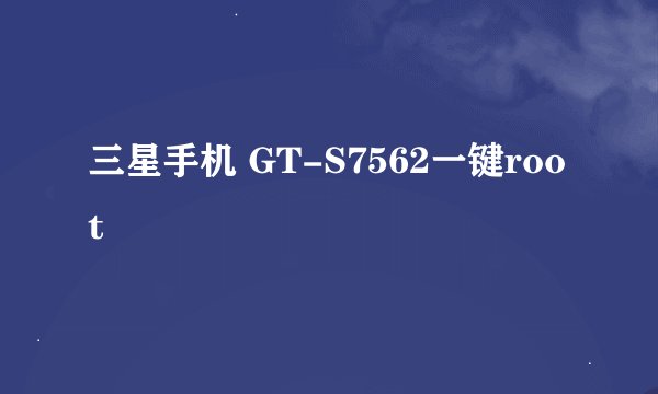三星手机 GT-S7562一键root