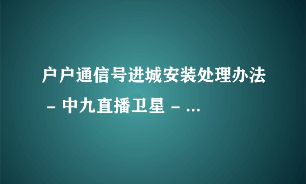 户户通信号进城安装处理办法 - 中九直播卫星 - 卫星电视论坛-中文寻星 - 手机