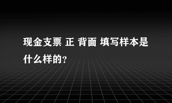 现金支票 正 背面 填写样本是什么样的？