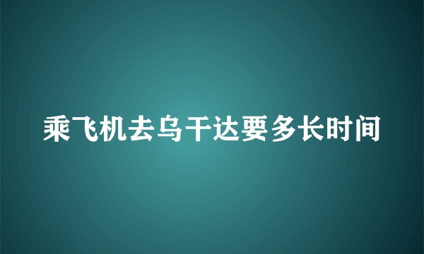 乘飞机去乌干达要多长时间