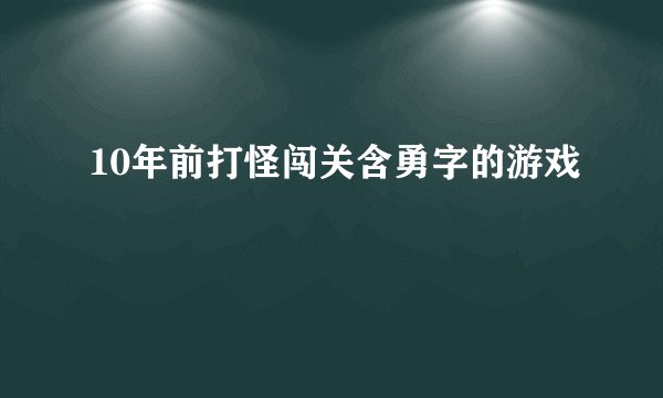 10年前打怪闯关含勇字的游戏