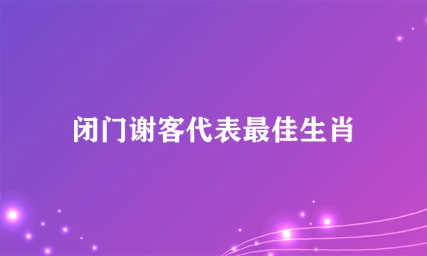 闭门谢客代表最佳生肖