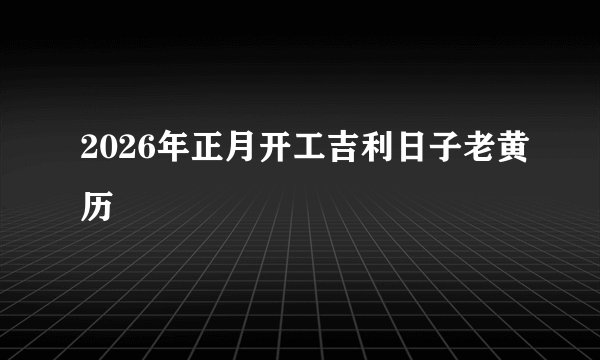 2026年正月开工吉利日子老黄历