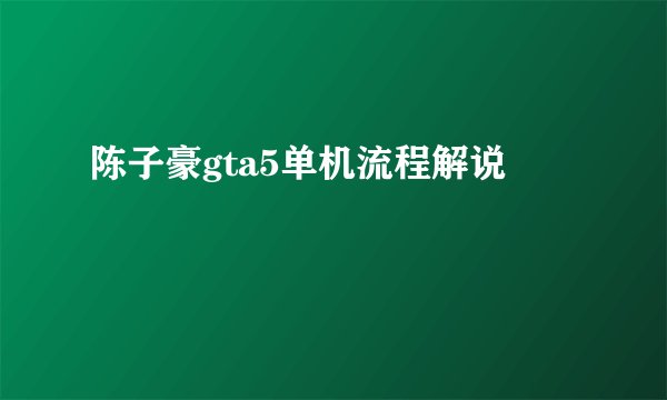 陈子豪gta5单机流程解说