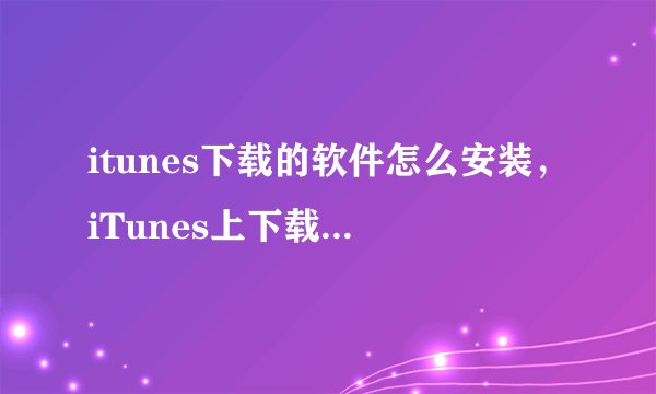 itunes下载的软件怎么安装，iTunes上下载软件 之后如何安装