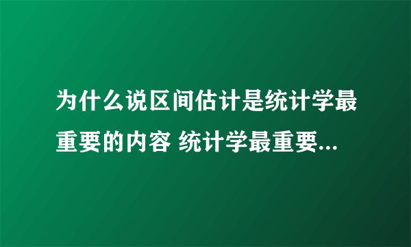 为什么说区间估计是统计学最重要的内容 统计学最重要的内容为什么是区间估计