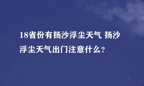 18省份有扬沙浮尘天气 扬沙浮尘天气出门注意什么？