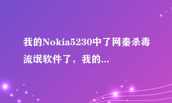 我的Nokia5230中了网秦杀毒流氓软件了，我的程序卸载功能无效了。。。。 真不知道怎么办？ 想请教一下各位