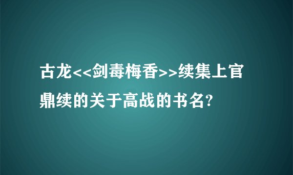 古龙<<剑毒梅香>>续集上官鼎续的关于高战的书名?