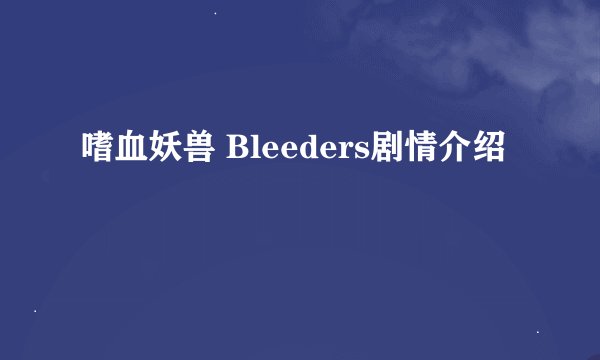 嗜血妖兽 Bleeders剧情介绍