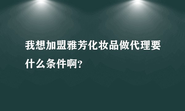 我想加盟雅芳化妆品做代理要什么条件啊？