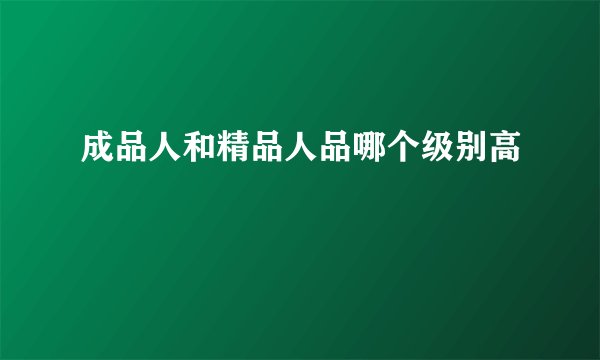 成品人和精品人品哪个级别高