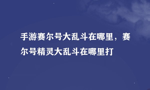 手游赛尔号大乱斗在哪里，赛尔号精灵大乱斗在哪里打