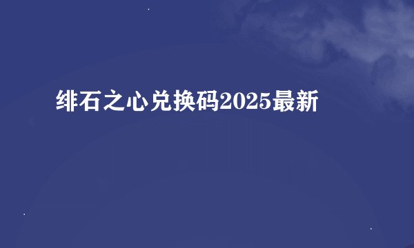 绯石之心兑换码2025最新