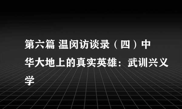 第六篇 温闵访谈录（四）中华大地上的真实英雄：武训兴义学