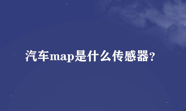 汽车map是什么传感器？