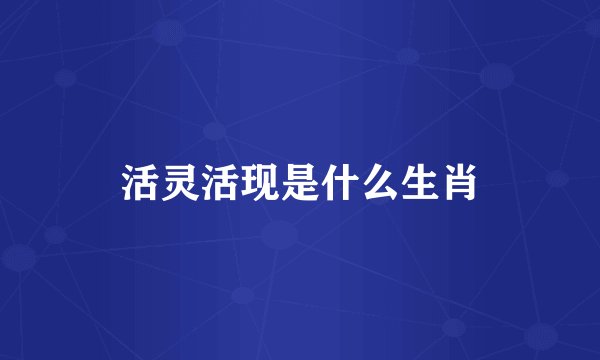 活灵活现是什么生肖