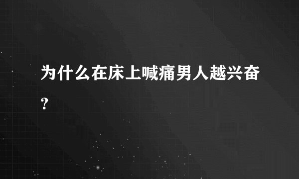 为什么在床上喊痛男人越兴奋？