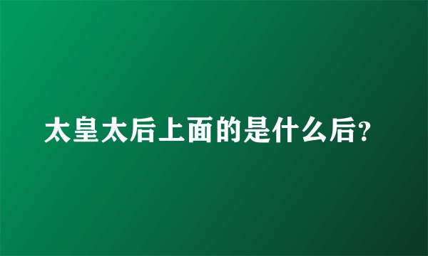 太皇太后上面的是什么后？