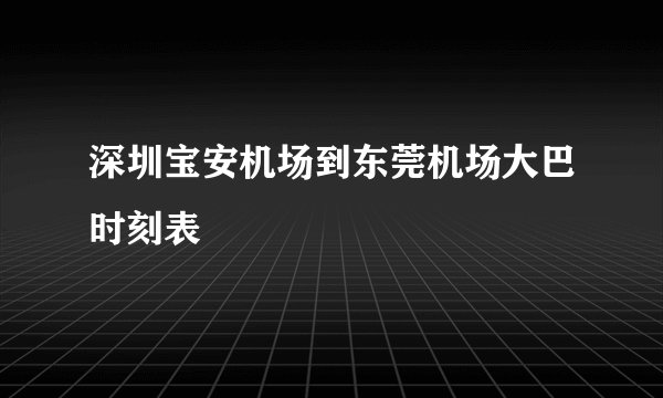 深圳宝安机场到东莞机场大巴时刻表