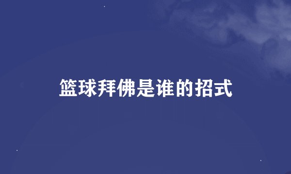 篮球拜佛是谁的招式