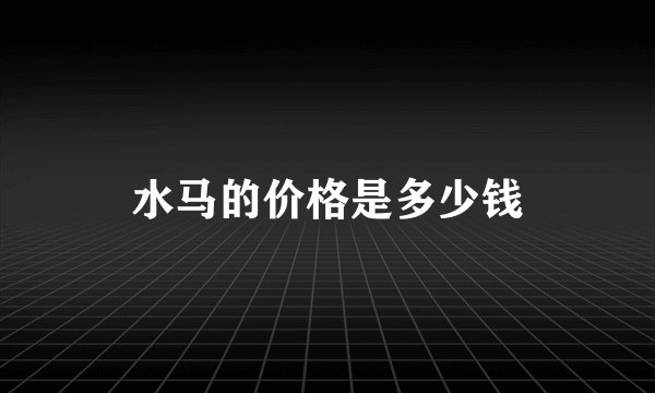 水马的价格是多少钱
