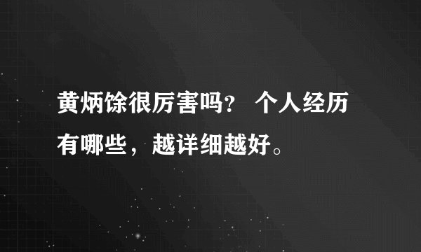 黄炳馀很厉害吗？ 个人经历有哪些，越详细越好。