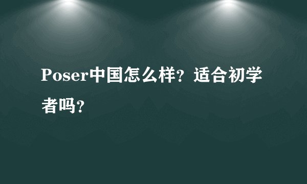 Poser中国怎么样？适合初学者吗？