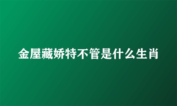 金屋藏娇特不管是什么生肖