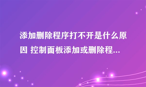 添加删除程序打不开是什么原因 控制面板添加或删除程序无法打开的解决办法