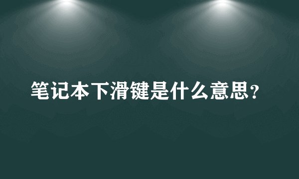 笔记本下滑键是什么意思？