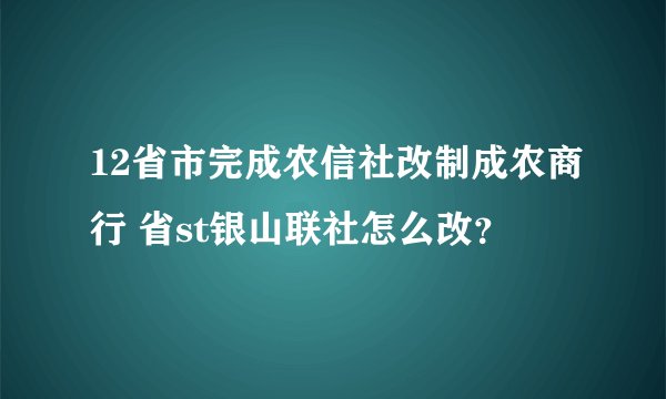 12省市完成农信社改制成农商行 省st银山联社怎么改？