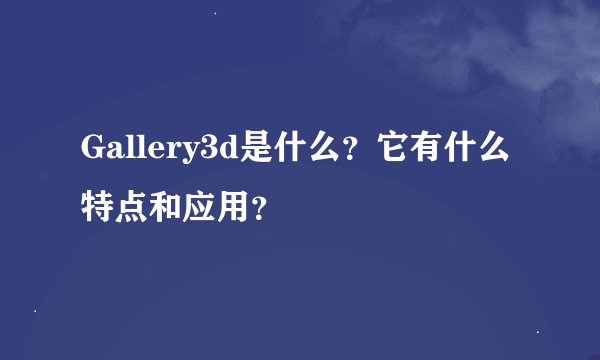 Gallery3d是什么？它有什么特点和应用？