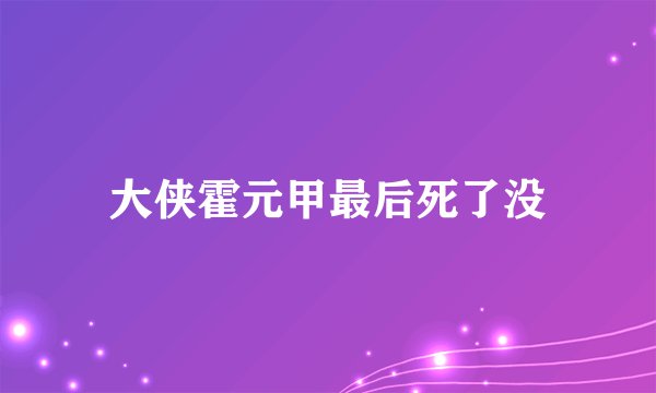 大侠霍元甲最后死了没
