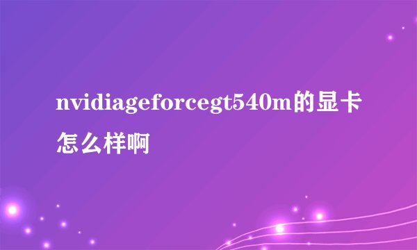 nvidiageforcegt540m的显卡怎么样啊