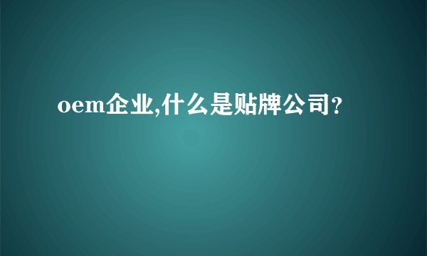 oem企业,什么是贴牌公司？