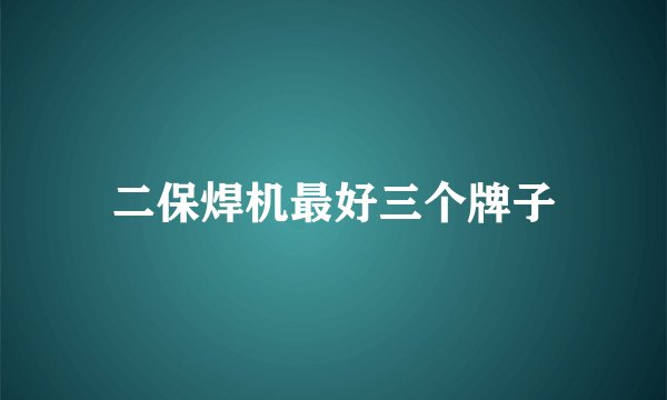 二保焊机最好三个牌子
