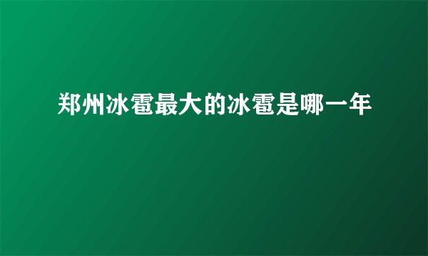 郑州冰雹最大的冰雹是哪一年