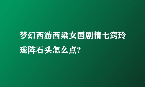 梦幻西游西梁女国剧情七窍玲珑阵石头怎么点?