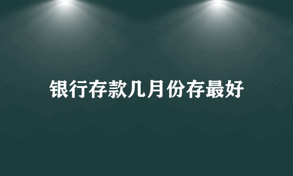 银行存款几月份存最好