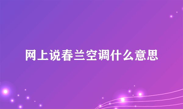 网上说春兰空调什么意思