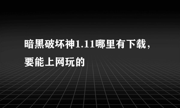 暗黑破坏神1.11哪里有下载，要能上网玩的