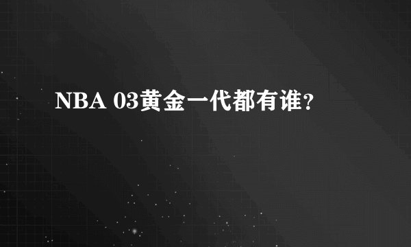 NBA 03黄金一代都有谁？