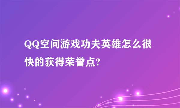 QQ空间游戏功夫英雄怎么很快的获得荣誉点?